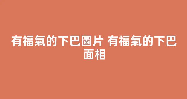 有福氣的下巴圖片 有福氣的下巴面相